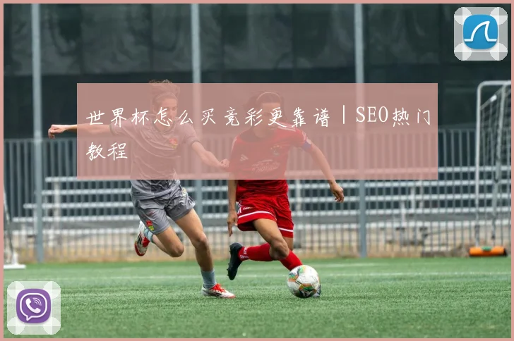 世界杯怎么买竞彩更靠谱｜SEO热门教程