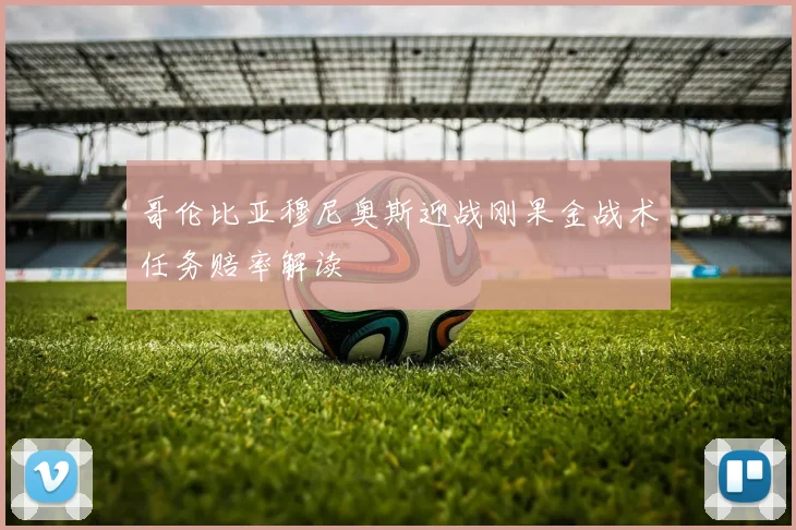哥伦比亚穆尼奥斯迎战刚果金战术任务赔率解读