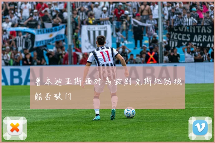 鲁本迪亚斯面对乌兹别克斯坦防线能否破门