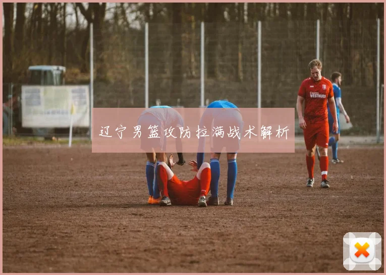 辽宁男篮攻防拉满战术解析